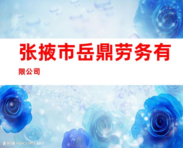 张掖市岳鼎劳务有限公司